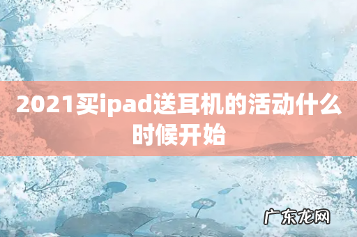 2021买ipad送耳机的活动什么时候开始