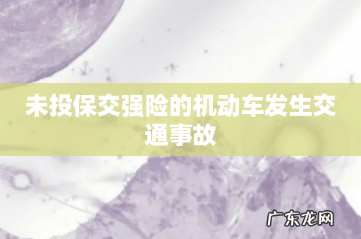 未投保交强险的机动车发生交通事故