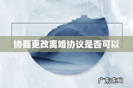 协商更改离婚协议是否可以