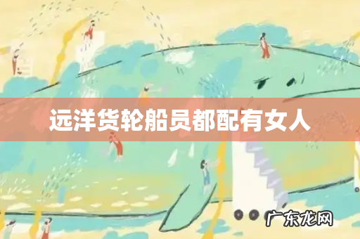 远洋货轮船员都配有女人