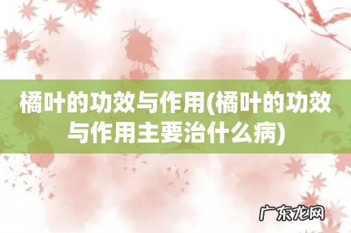 橘叶的功效与作用主要治什么病 橘叶的功效与作用