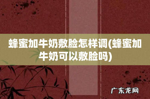 蜂蜜加牛奶可以敷脸吗 蜂蜜加牛奶敷脸怎样调