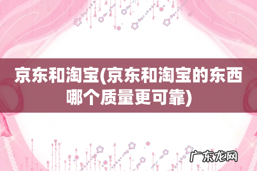 京东和淘宝的东西哪个质量更可靠 京东和淘宝
