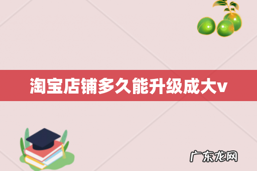 淘宝店铺多久能升级成大v