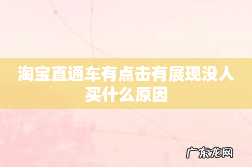 淘宝直通车有点击有展现没人买什么原因