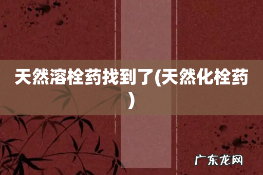 天然化栓药 天然溶栓药找到了