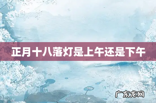 正月十八落灯是上午还是下午