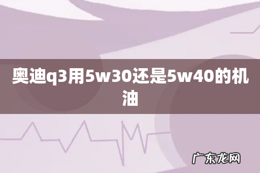奥迪q3用5w30还是5w40的机油