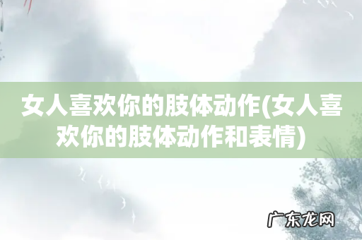 女人喜欢你的肢体动作和表情 女人喜欢你的肢体动作