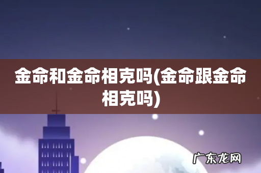 金命跟金命相克吗 金命和金命相克吗