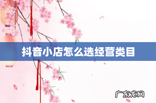 抖音小店怎么选经营类目