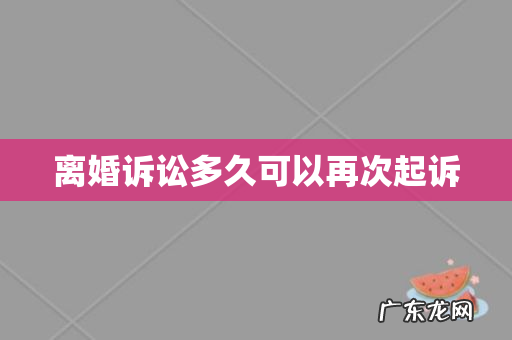 离婚诉讼多久可以再次起诉
