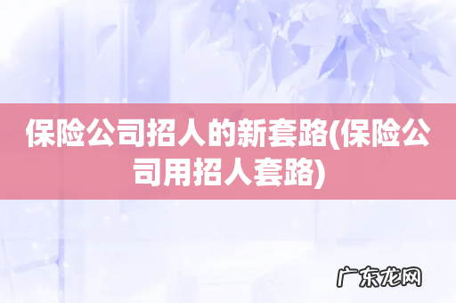 保险公司用招人套路 保险公司招人的新套路