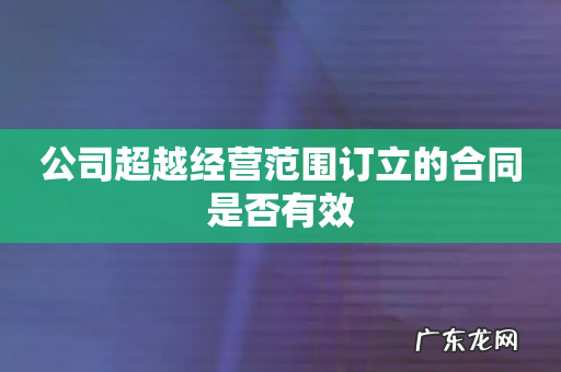 公司超越经营范围订立的合同是否有效
