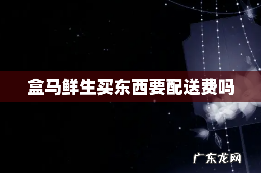 盒马鲜生买东西要配送费吗