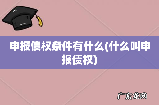 什么叫申报债权 申报债权条件有什么