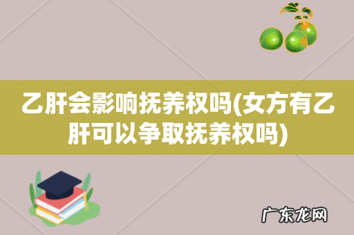 女方有乙肝可以争取抚养权吗 乙肝会影响抚养权吗