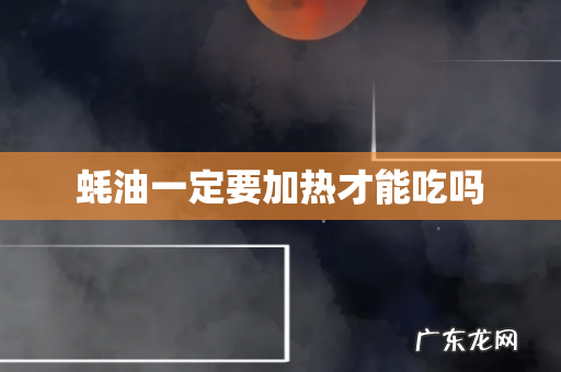 蚝油一定要加热才能吃吗