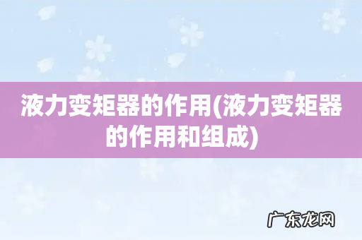 液力变矩器的作用和组成 液力变矩器的作用
