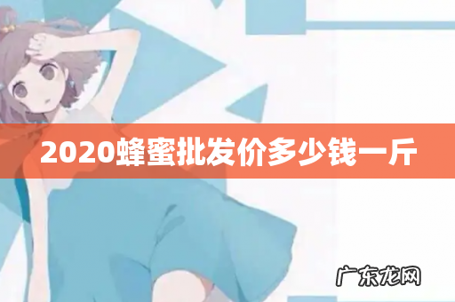 2020蜂蜜批发价多少钱一斤