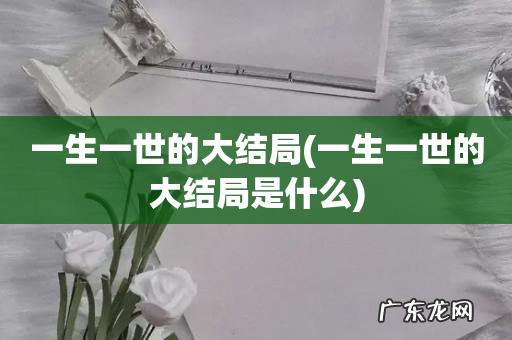 一生一世的大结局是什么 一生一世的大结局