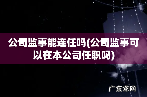 公司监事可以在本公司任职吗 公司监事能连任吗