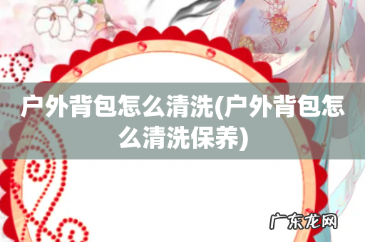 户外背包怎么清洗保养 户外背包怎么清洗