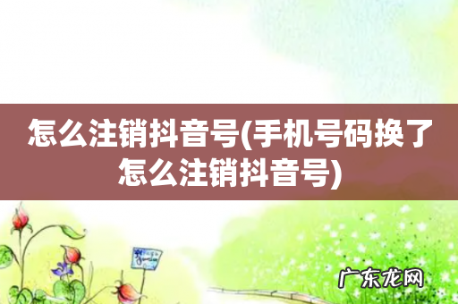 手机号码换了怎么注销抖音号 怎么注销抖音号