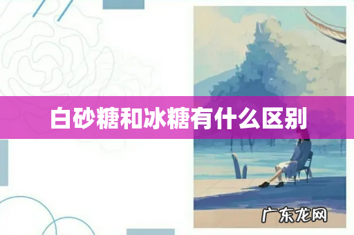 白砂糖和冰糖有什么区别