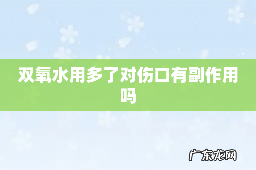 双氧水用多了对伤口有副作用吗