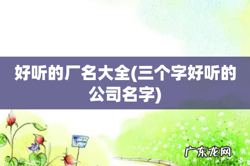 三个字好听的公司名字 好听的厂名大全