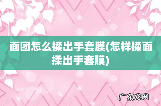 怎样揉面揉出手套膜 面团怎么揉出手套膜