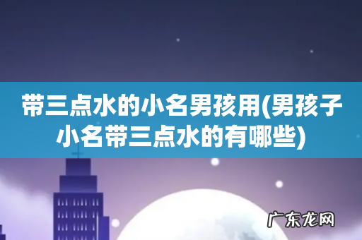 男孩子小名带三点水的有哪些 带三点水的小名男孩用