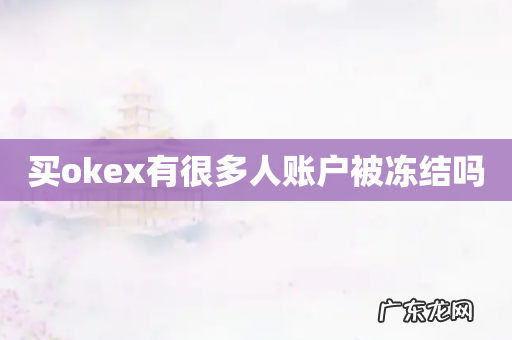 买okex有很多人账户被冻结吗