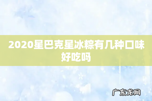 2020星巴克星冰粽有几种口味好吃吗