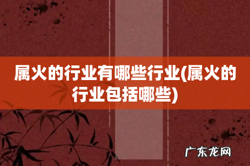 属火的行业包括哪些 属火的行业有哪些行业