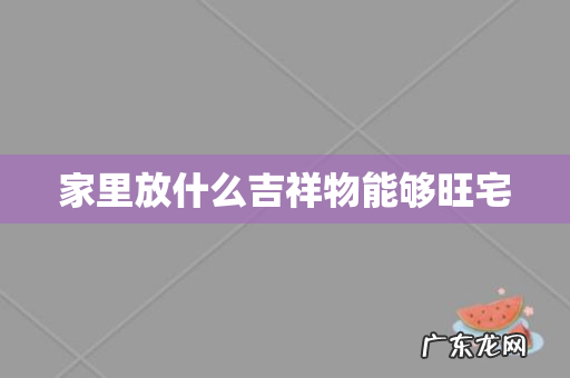 家里放什么吉祥物能够旺宅
