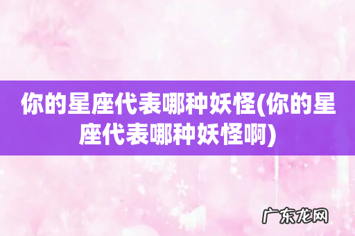 你的星座代表哪种妖怪啊 你的星座代表哪种妖怪