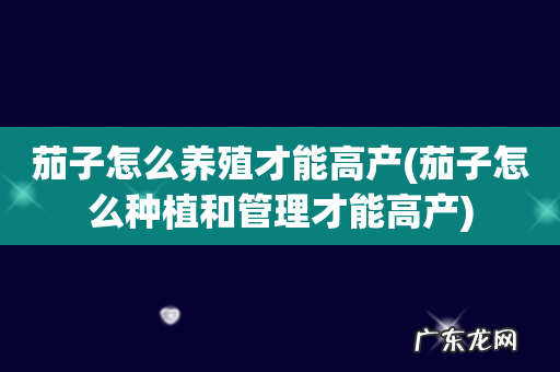 茄子怎么种植和管理才能高产 茄子怎么养殖才能高产