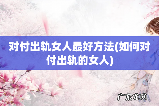 如何对付出轨的女人 对付出轨女人最好方法