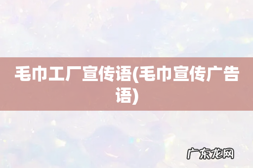 毛巾宣传广告语 毛巾工厂宣传语