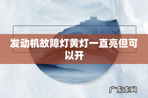 发动机故障灯黄灯一直亮但可以开