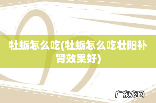 牡蛎怎么吃壮阳补肾效果好 牡蛎怎么吃