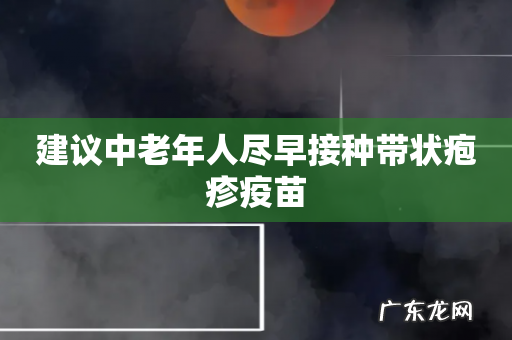 建议中老年人尽早接种带状疱疹疫苗