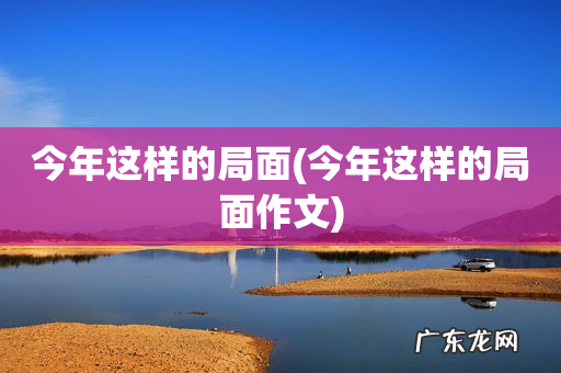 今年这样的局面作文 今年这样的局面