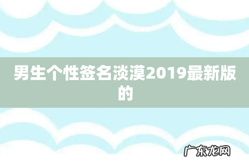 男生个性签名淡漠2019最新版的