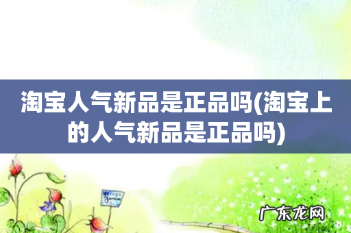 淘宝上的人气新品是正品吗 淘宝人气新品是正品吗