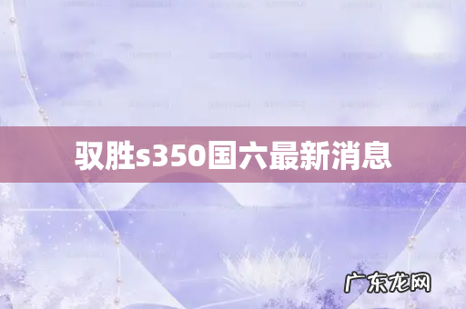 驭胜s350国六最新消息