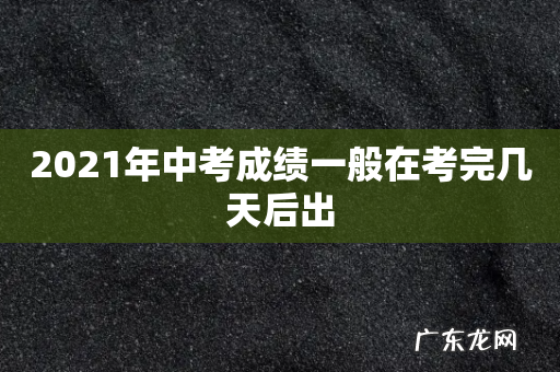 2021年中考成绩一般在考完几天后出