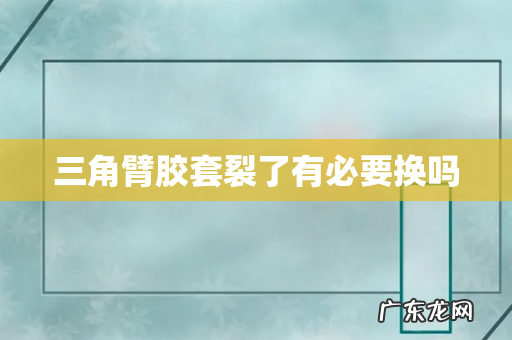 三角臂胶套裂了有必要换吗